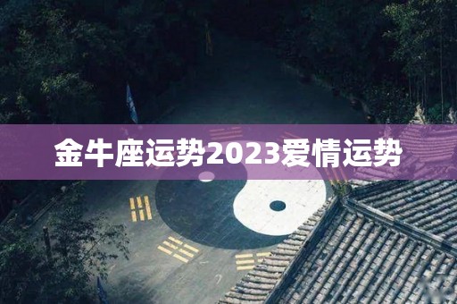 金牛座运势2023爱情运势