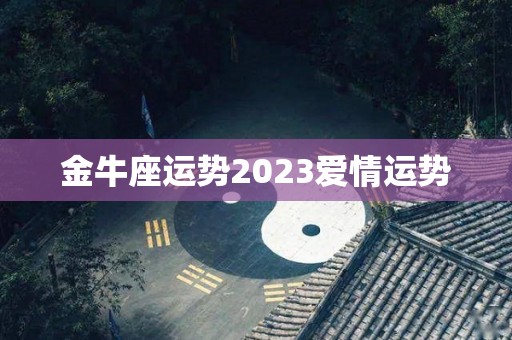 金牛座运势2023爱情运势