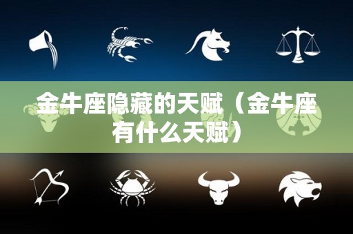 金牛座隐藏的天赋（金牛座有什么天赋）