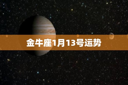 金牛座1月13号运势