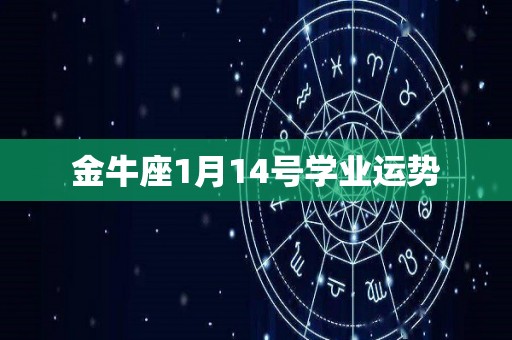 金牛座1月14号学业运势