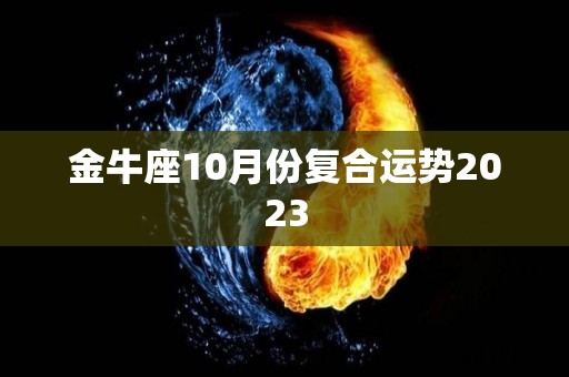 金牛座10月份复合运势2023