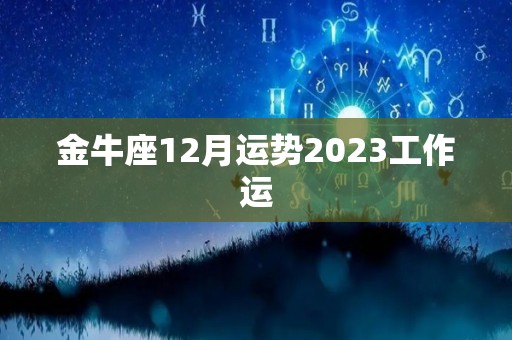金牛座12月运势2023工作运