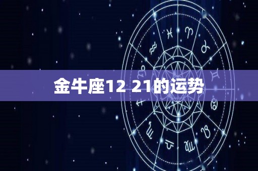 金牛座12 21的运势
