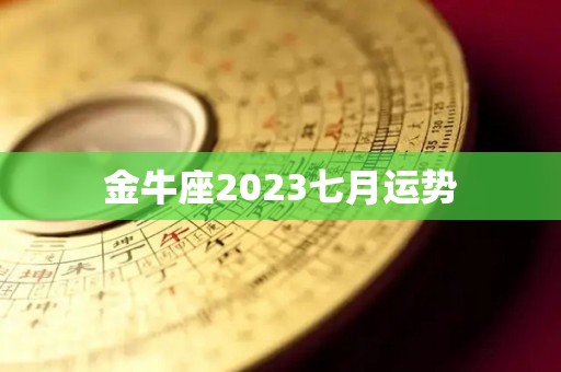 金牛座2023七月运势