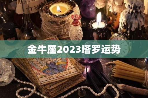 金牛座2023塔罗运势