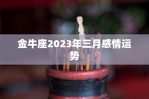 金牛座2023年三月感情运势