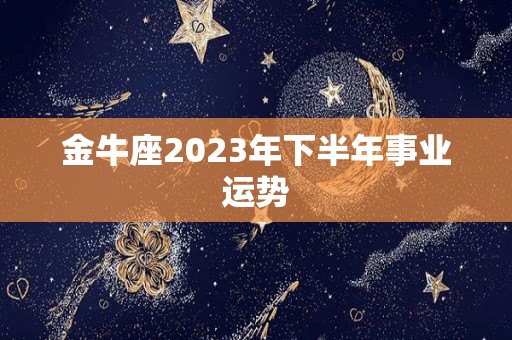 金牛座2023年下半年事业运势