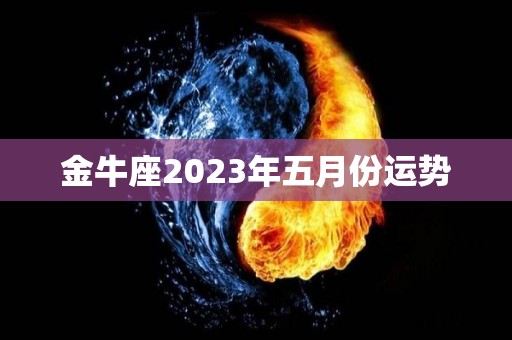 金牛座2023年五月份运势