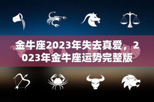 金牛座2023年失去真爱，2023年金牛座运势完整版
