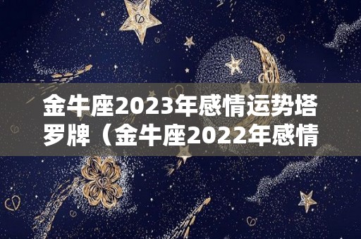 金牛座2023年感情运势塔罗牌（金牛座2022年感情运势塔罗牌）