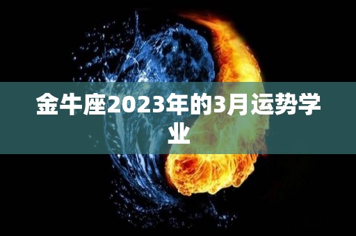 金牛座2023年的3月运势学业