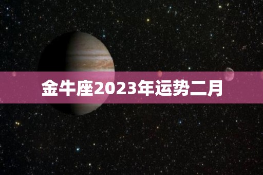 金牛座2023年运势二月