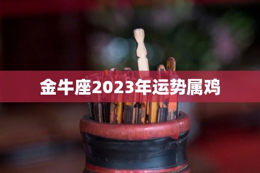 金牛座2023年运势属鸡