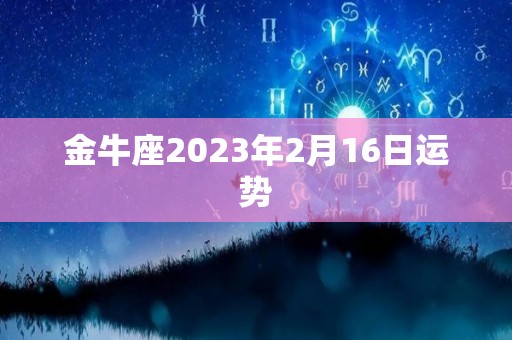 金牛座2023年2月16日运势
