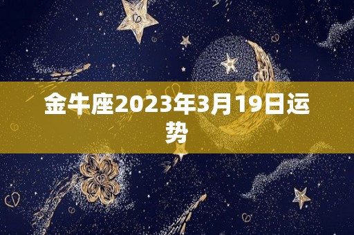 金牛座2023年3月19日运势