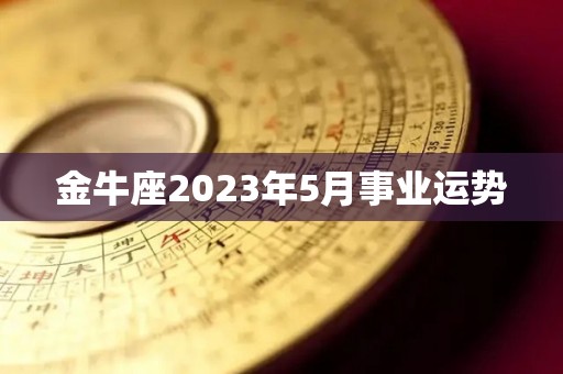 金牛座2023年5月事业运势