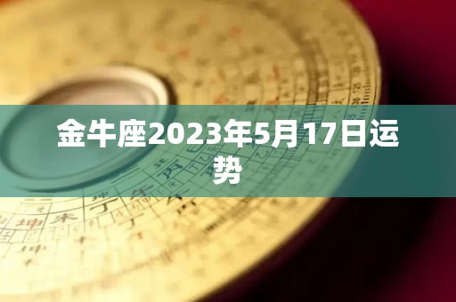金牛座2023年5月17日运势