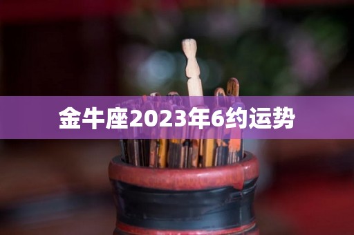 金牛座2023年6约运势