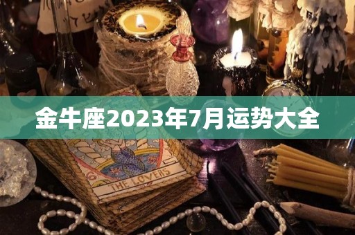 金牛座2023年7月运势大全