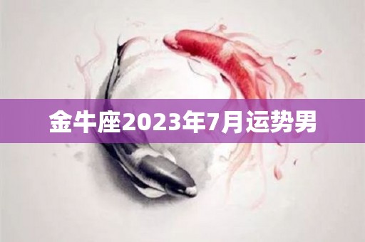 金牛座2023年7月运势男