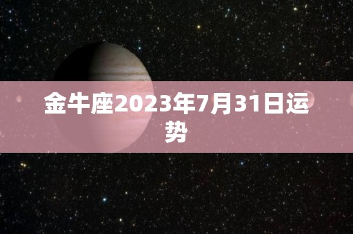 金牛座2023年7月31日运势