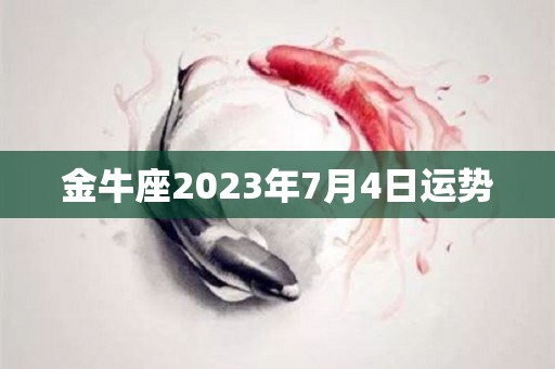 金牛座2023年7月4日运势