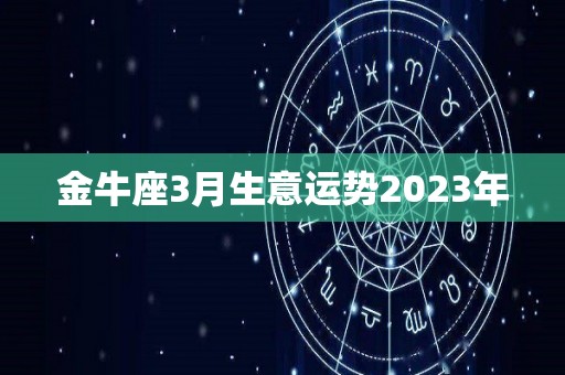 金牛座3月生意运势2023年