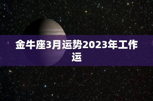 金牛座3月运势2023年工作运