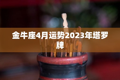 金牛座4月运势2023年塔罗牌