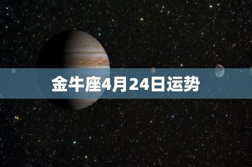 金牛座4月24日运势