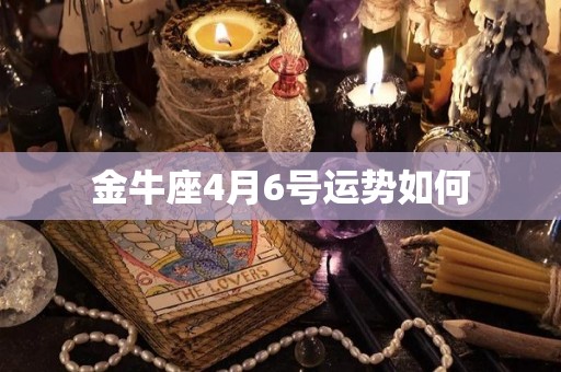 金牛座4月6号运势如何