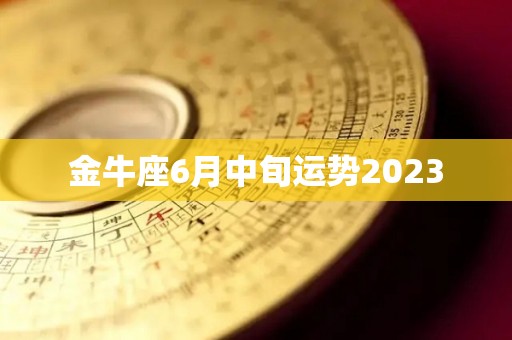 金牛座6月中旬运势2023