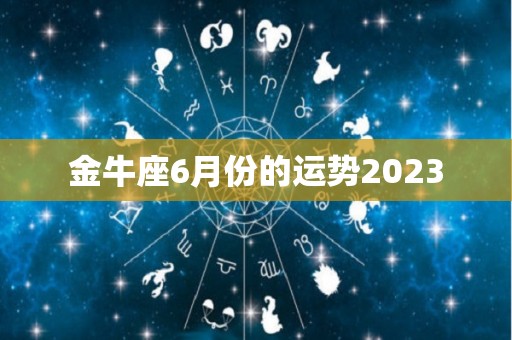 金牛座6月份的运势2023