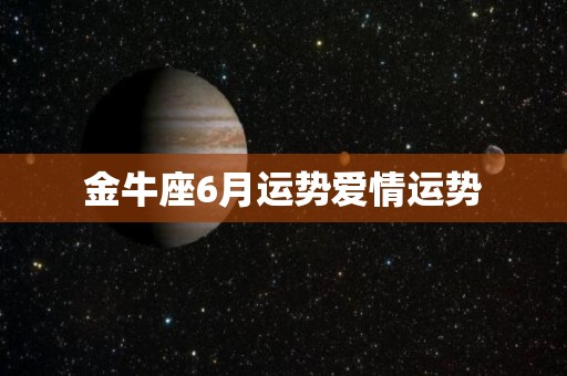 金牛座6月运势爱情运势