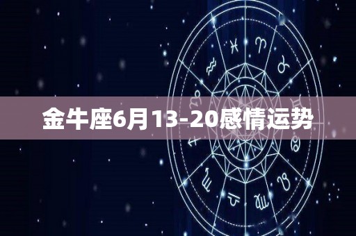 金牛座6月13-20感情运势