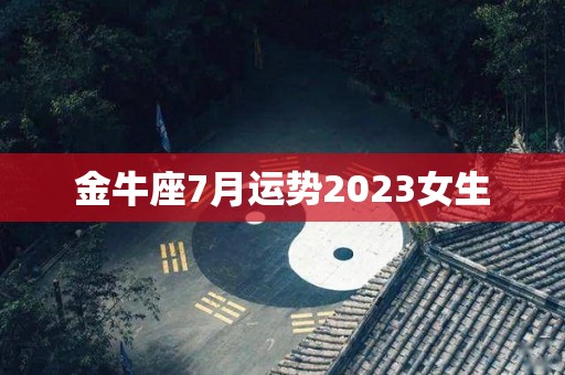 金牛座7月运势2023女生