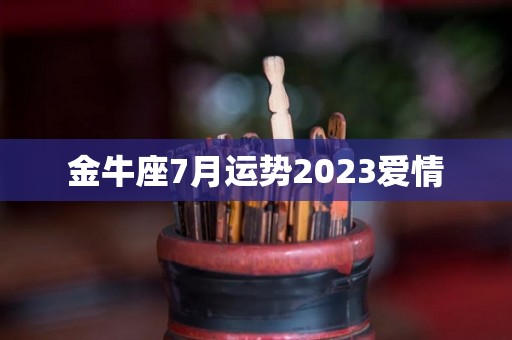 金牛座7月运势2023爱情