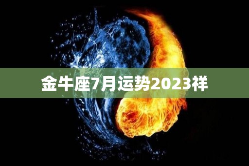 金牛座7月运势2023祥