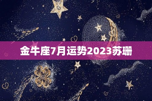 金牛座7月运势2023苏珊