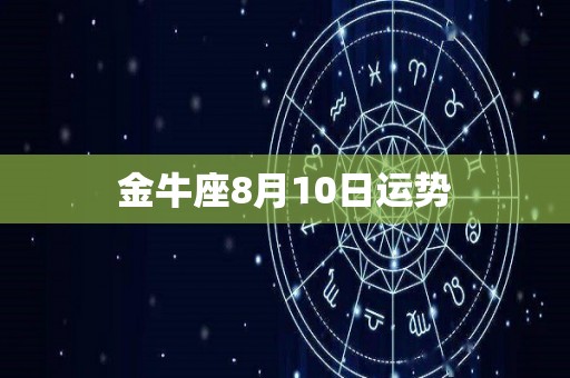 金牛座8月10日运势