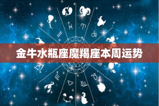 金牛水瓶座魔羯座本周运势