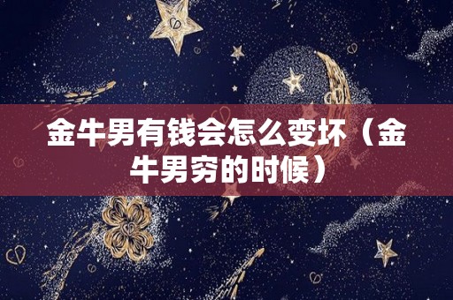 金牛男有钱会怎么变坏（金牛男穷的时候）