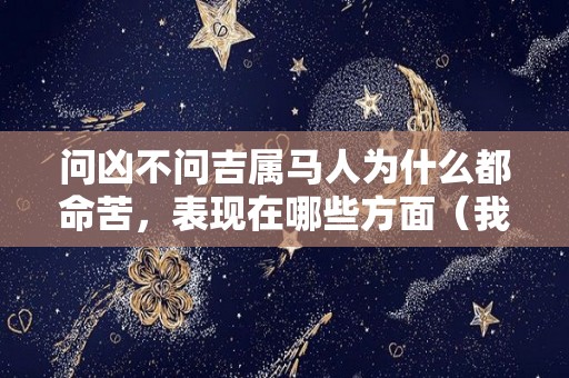 问凶不问吉属马人为什么都命苦，表现在哪些方面（我问你属马人）