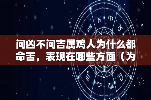问凶不问吉属鸡人为什么都命苦，表现在哪些方面（为什么属鸡的人命不好）