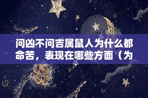 问凶不问吉属鼠人为什么都命苦，表现在哪些方面（为什么都说属鼠的命不好）