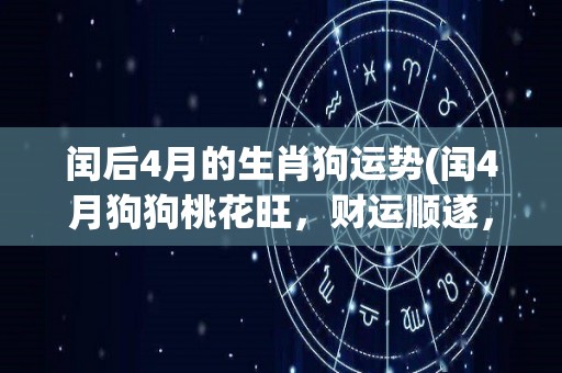 闰后4月的生肖狗运势(闰4月狗狗桃花旺，财运顺遂，事业提升)