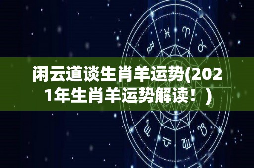 闲云道谈生肖羊运势(2021年生肖羊运势解读！)