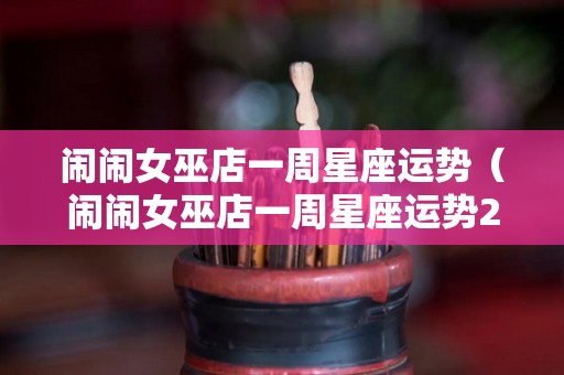 闹闹女巫店一周星座运势（闹闹女巫店一周星座运势2021.12.13-12.19）