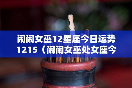 闹闹女巫12星座今日运势1215（闹闹女巫处女座今日运势）